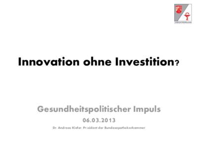 Innovation ohne Investition?  Gesundheitspolitischer Impuls[removed]Dr. Andreas Kiefer, Präsident der Bundesapothekerkammer