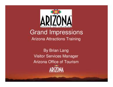 Grand Impressions Arizona Attractions Training By Brian Lang Visitor Services Manager Arizona Office of Tourism