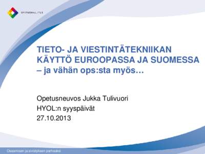 TIETO- JA VIESTINTÄTEKNIIKAN KÄYTTÖ EUROOPASSA JA SUOMESSA – ja vähän ops:sta myös… Opetusneuvos Jukka Tulivuori HYOL:n syyspäivät