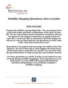 Mobility Mapping Questions: How to Guide HOW TO START Prepare the child by saying things like: “We are going to have a lot of fun today and draw a big picture of the story of your life. We are only going to focus on po