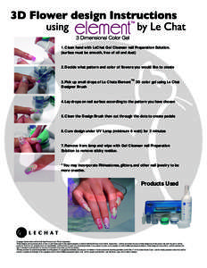 1. Clean hand with LeChat Gel Cleanser nail Preparation Solution. (surface must be smooth, free of oil and dust) 2. Decide what pattern and color of flowers you would like to create 3. Pick up small drops of Le Chats Ele