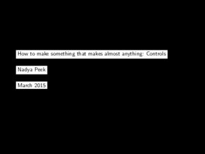 How to make something that makes almost anything: Controls Nadya Peek March 2015 A control system: dynamically regulate Input (setpoint, reference)