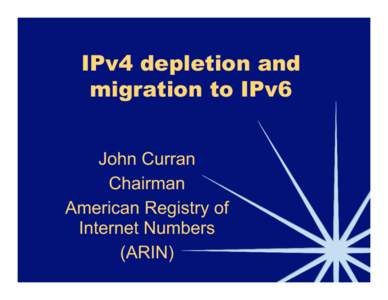 IPv4 depletion and migration to IPv6 John Curran Chairman American Registry of Internet Numbers