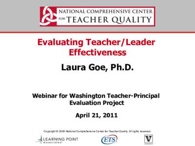 Evaluating Teacher/Leader Effectiveness Laura Goe, Ph.D. Webinar for Washington Teacher-Principal Evaluation Project April 21, 2011