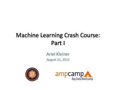 Machine	
  Learning	
  Crash	
  Course:	
   Part	
  I	
   Ariel	
  Kleiner	
   August	
  21,	
  2012	
    Machine	
  learning	
  