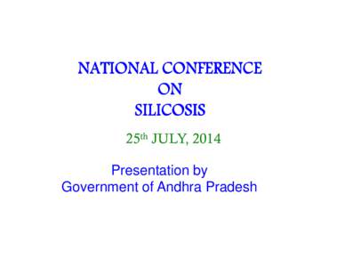 NATIONAL CONFERENCE ON SILICOSIS 25th JULY, 2014 Presentation by Government of Andhra Pradesh