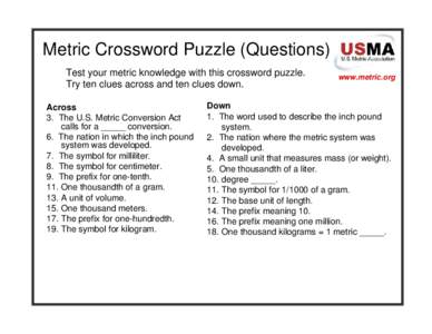 Metric Crossword Puzzle (Questions) Test your metric knowledge with this crossword puzzle. Try ten clues across and ten clues down. Across 3. The U.S. Metric Conversion Act calls for a _____ conversion.