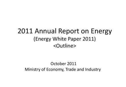 2011 Annual Report on Energy (Energy White Paper 2011) <Outline> October 2011 Ministry of Economy, Trade and Industry