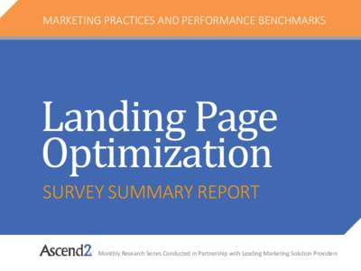MARKETING PRACTICES AND PERFORMANCE BENCHMARKS  Landing Page Optimization SURVEY SUMMARY REPORT Monthly Research Series Conducted in Partnership with Leading Marketing Solution Providers