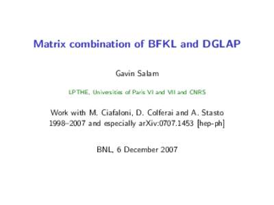 Matrix combination of BFKL and DGLAP Gavin Salam LPTHE, Universities of Paris VI and VII and CNRS Work with M. Ciafaloni, D. Colferai and A. Stasto 1998–2007 and especially arXiv:hep-ph]