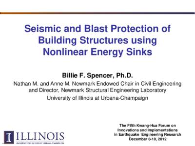 Seismic and Blast Protection of Building Structures using Nonlinear Energy Sinks Billie F. Spencer, Ph.D. Nathan M. and Anne M. Newmark Endowed Chair in Civil Engineering and Director, Newmark Structural Engineering Labo