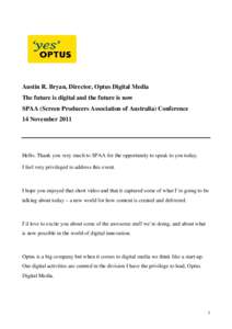 Austin R. Bryan, Director, Optus Digital Media The future is digital and the future is now SPAA (Screen Producers Association of Australia) Conference 14 NovemberHello. Thank you very much to SPAA for the opportun