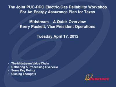 The Joint PUC-RRC Electric/Gas Reliability Workshop For An Energy Assurance Plan for Texas Midstream – A Quick Overview Kerry Puckett, Vice President Operations Tuesday April 17, 2012