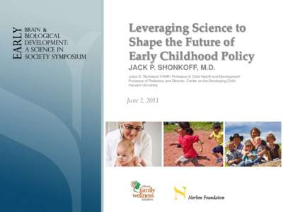 Leveraging Science to Shape the Future of Early Childhood Policy JACK P. SHONKOFF, M.D. Julius B. Richmond FAMRI Professor of Child Health and Development Professor of Pediatrics and Director, Center on the Developing Ch