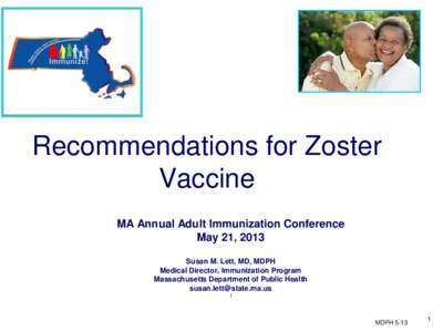 Recommendations for Zoster Vaccine MA Annual Adult Immunization Conference May 21, 2013 Susan M. Lett, MD, MDPH Medical Director, Immunization Program