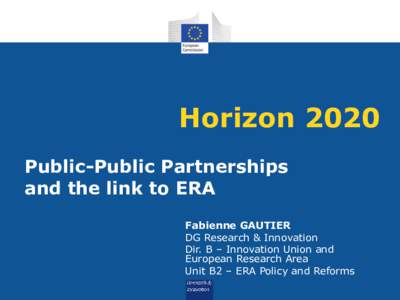 Horizon 2020 Public-Public Partnerships and the link to ERA Fabienne GAUTIER DG Research & Innovation Dir. B – Innovation Union and