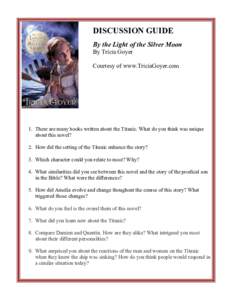 DISCUSSION GUIDE By the Light of the Silver Moon By Tricia Goyer Courtesy of www.TriciaGoyer.com  1. There are many books written about the Titanic. What do you think was unique