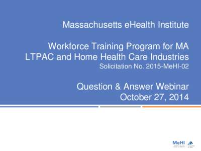 Massachusetts eHealth Institute Workforce Training Program for MA LTPAC and Home Health Care Industries Solicitation No[removed]MeHI-02  Question & Answer Webinar