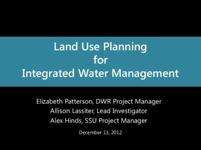 Land Use Planning for Integrated Water Management Elizabeth Patterson, DWR Project Manager Allison Lassiter, Lead Investigator Alex Hinds, SSU Project Manager