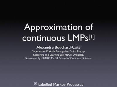 Approximation of [1] continuous LMPs Alexandre Bouchard-Côté Supervisors: Prakash Panangaden, Doina Precup Reasoning and Learning Lab, McGill University