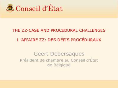 Conseil d’État THE ZZ-CASE AND PROCEDURAL CHALLENGES L ’AFFAIRE ZZ: DES DÉFIS PROCÉDURAUX Geert Debersaques Président de chambre au Conseil d’État