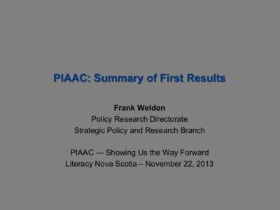 PIAAC: Summary of First Results Frank Weldon Policy Research Directorate Strategic Policy and Research Branch PIAAC — Showing Us the Way Forward Literacy Nova Scotia – November 22, 2013