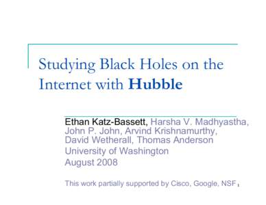 Studying Black Holes on the Internet with Hubble Ethan Katz-Bassett, Harsha V. Madhyastha, John P. John, Arvind Krishnamurthy, David Wetherall, Thomas Anderson University of Washington