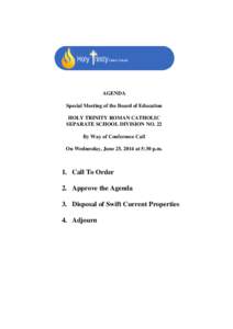 AGENDA Special Meeting of the Board of Education HOLY TRINITY ROMAN CATHOLIC SEPARATE SCHOOL DIVISION NO. 22 By Way of Conference Call On Wednesday, June 25, 2014 at 5:30 p.m.