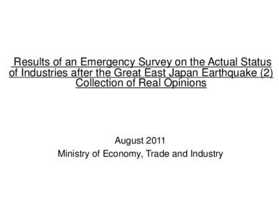 Results of an Emergency Survey on the Actual Status of Industries after the Great East Japan Earthquake (2) Collection of Real Opinions August 2011 Ministry of Economy, Trade and Industry