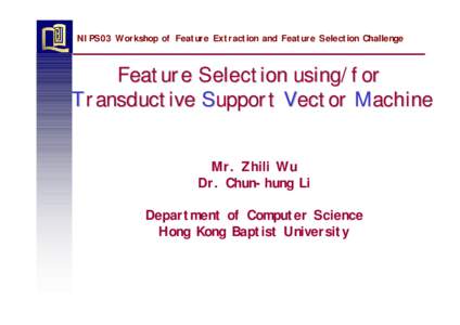 NIPS03 Workshop of Feature Extraction and Feature Selection Challenge  Feature Selection using/for Transductive Support Vector Machine Mr. Zhili Wu Dr. Chun-hung Li