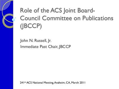 Role of the ACS Joint BoardCouncil Committee on Publications (JBCCP) John N. Russell, Jr. Immediate Past Chair, JBCCP  241st ACS National Meeting, Anaheim, CA, March 2011