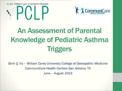 An Assessment of Parental Knowledge of Pediatric Asthma Triggers Binh Q. Vu – William Carey University College of Osteopathic Medicine CommuniCare Health Centers San Antonio, TX June – August 2013