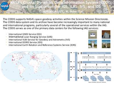 NASA’s Crustal Dynamics Data Information System (CDDIS) and its Support of the IGS, ILRS, IVS, and IDS C. Noll/NASA GSFC, M. Dube/SSAI The CDDIS supports NASA’s space geodesy activities within the S