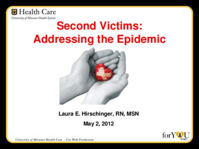 Second Victims: Addressing the Epidemic Laura E. Hirschinger, RN, MSN  May 2, 2012