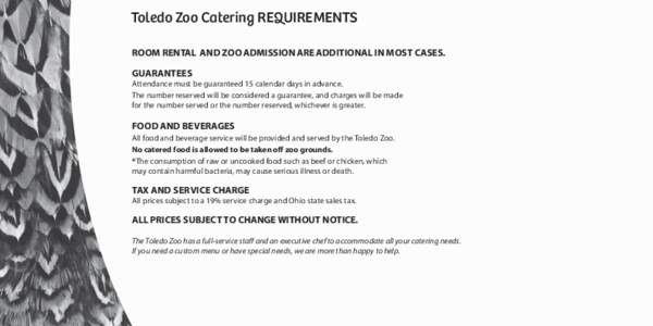 Toledo Zoo Catering REQUIREMENTS ROOM RENTAL AND ZOO ADMISSION ARE ADDITIONAL IN MOST CASES. GUARANTEES Attendance must be guaranteed 15 calendar days in advance. The number reserved will be considered a guarantee, and c