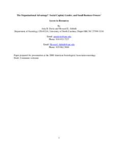 The Organizational Advantage? Social Capital, Gender, and Small Business Owners’ Access to Resources By Amy B. Davis and Howard E. Aldrich Department of Sociology, CB #3210, University of North Carolina, Chapel Hill, N