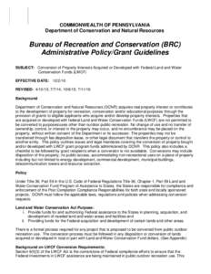 COMMONWEALTH OF PENNSYLVANIA Department of Conservation and Natural Resources Bureau of Recreation and Conservation (BRC) Administrative Policy/Grant Guidelines SUBJECT: Conversion of Property Interests Acquired or Devel