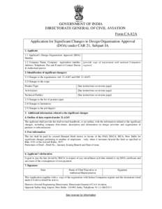 GOVERNMENT OF INDIA DIRECTORATE GENERAL OF CIVIL AVIATION Form CA-82A Application for Significant Changes to Design Organisation Approval (DOA) under CAR 21, Subpart JA 1. Applicant