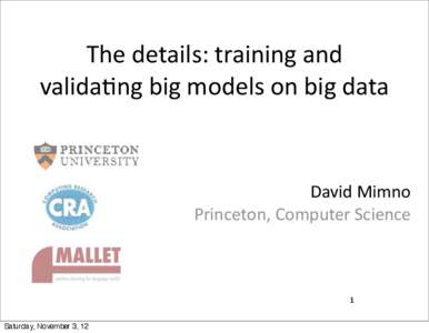 The	
  details:	
  training	
  and	
   valida1ng	
  big	
  models	
  on	
  big	
  data David	
  Mimno Princeton,	
  Computer	
  Science