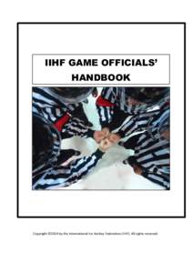IIHF GAME OFFICIALS’ HANDBOOK Copyright ©2014 by the International Ice Hockey Federation (IIHF). All rights reserved.  IIHF Game Officials’ Handbook