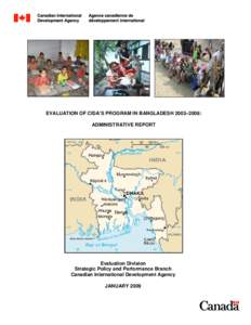 EVALUATION OF CIDA’S PROGRAM IN BANGLADESH 2003–2008: ADMINISTRATIVE REPORT Evaluation Division Strategic Policy and Performance Branch Canadian International Development Agency