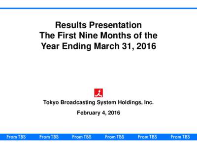 Results Presentation The First Nine Months of the Year Ending March 31, 2016 Tokyo Broadcasting System Holdings, Inc. February 4, 2016