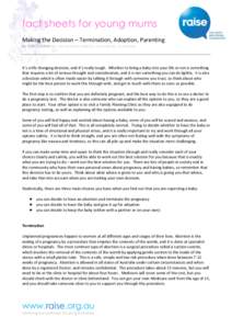 fact sheets for young mums Making the Decision – Termination, Adoption, Parenting by Vicki Condon (BA - HR and Gender Relations, Post Grad Dip - Counselling) It’s a life changing decision, and it’s really tough. Wh