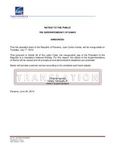 NOTICE TO THE PUBLIC THE SUPERINTENDENCY OF BANKS ANNOUNCES:  That the president elect of the Republic of Panama, Juan Carlos Varela, will be inaugurated on
