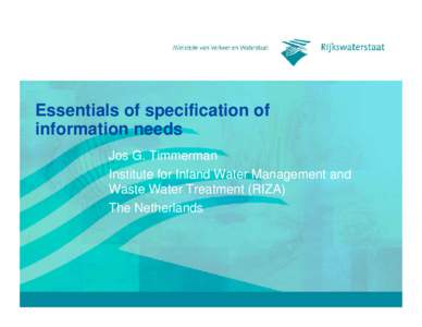 Essentials of specification of information needs Jos G. Timmerman Institute for Inland Water Management and Waste Water Treatment (RIZA) The Netherlands