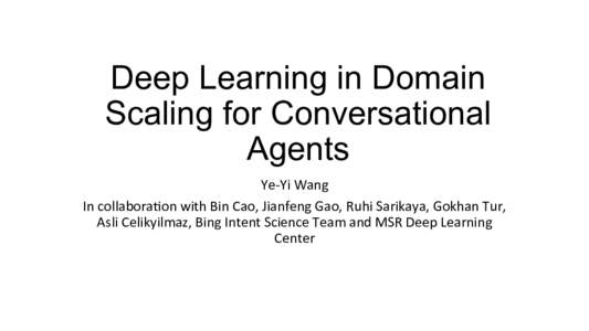 Deep Learning in Domain Scaling for Conversational Agents Ye-­‐Yi	
  Wang	
   In	
  collabora0on	
  with	
  Bin	
  Cao,	
  Jianfeng	
  Gao,	
  Ruhi	
  Sarikaya,	
  Gokhan	
  Tur,	
   Asli	
  Celikyilmaz,