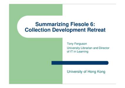 Summarizing Fiesole 6: Collection Development Retreat Tony Ferguson University Librarian and Director of IT in Learning