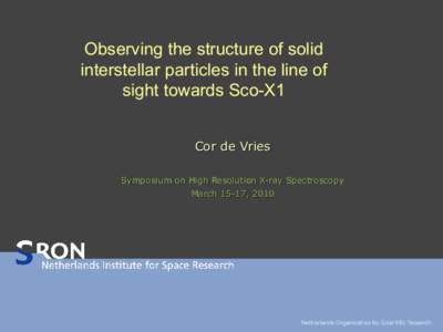 Observing the structure of solid interstellar particles in the line of sight towards Sco-X1 Cor de Vries Symposium on High Resolution X-ray Spectroscopy March 15-17, 2010