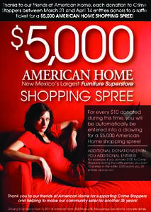 Thanks to our friends at American Home, each donation to Crime Stoppers between March 21 and April 14 entitles donors to a raffle ticket for a $5,000 AMERICAN HOME SHOPPING SPREE! 5,000