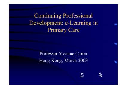 Continuing Professional Development: e-Learning in Primary Care Professor Yvonne Carter Hong Kong, March 2003